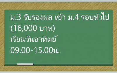 ม.3 รับรองผล เข้า ม.4 รอบทั่วไป (16,000 บาท) เรียนวันอาทิตย์ 09.00-15.00น.